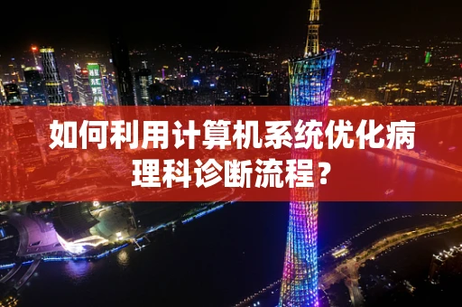 如何利用计算机系统优化病理科诊断流程？
