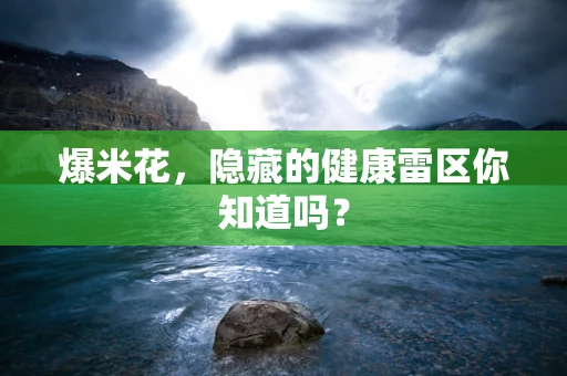 爆米花，隐藏的健康雷区你知道吗？