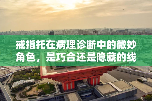 戒指托在病理诊断中的微妙角色，是巧合还是隐藏的线索？