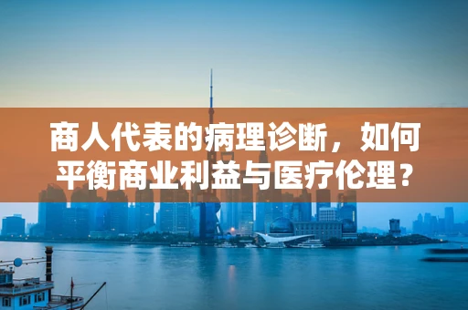商人代表的病理诊断，如何平衡商业利益与医疗伦理？