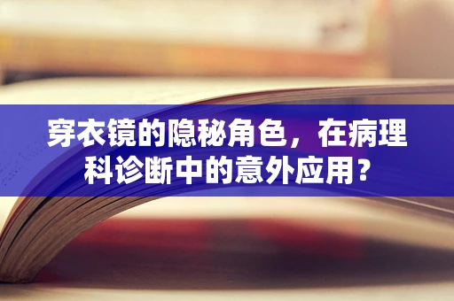 穿衣镜的隐秘角色，在病理科诊断中的意外应用？