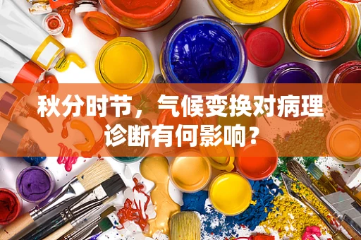 秋分时节，气候变换对病理诊断有何影响？