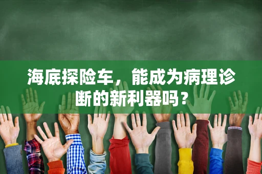 海底探险车，能成为病理诊断的新利器吗？