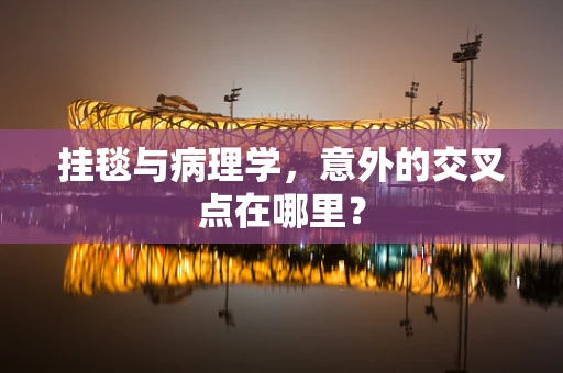 挂毯与病理学，意外的交叉点在哪里？