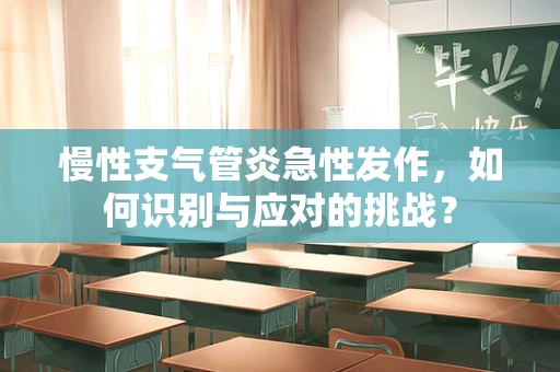 慢性支气管炎急性发作，如何识别与应对的挑战？