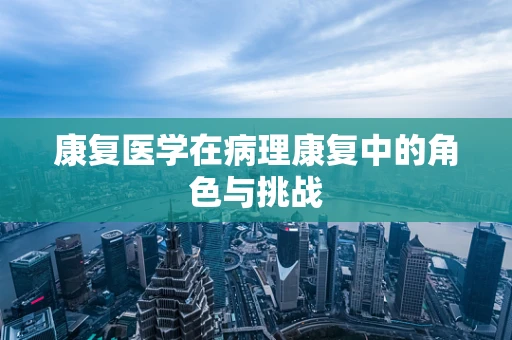 康复医学在病理康复中的角色与挑战