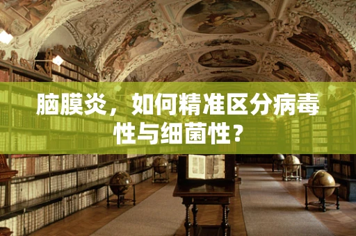 脑膜炎，如何精准区分病毒性与细菌性？
