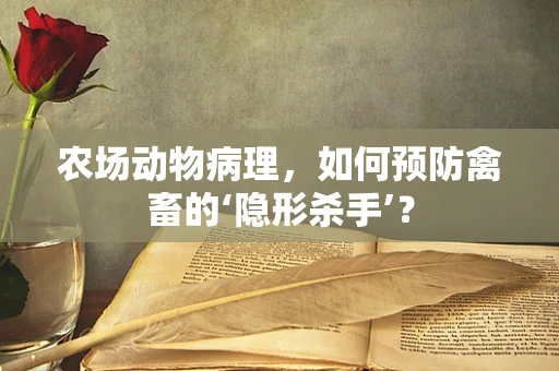 农场动物病理，如何预防禽畜的‘隐形杀手’？