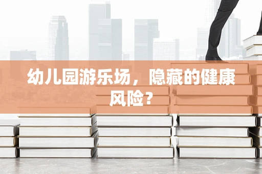 幼儿园游乐场，隐藏的健康风险？