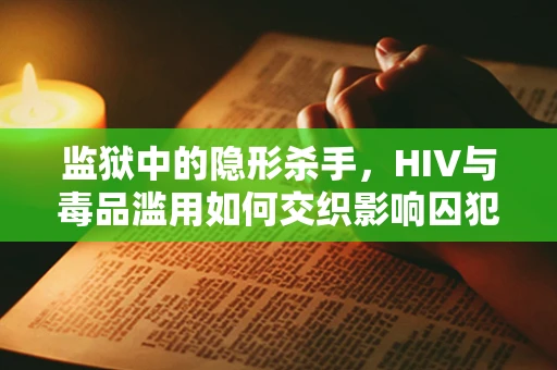 监狱中的隐形杀手，HIV与毒品滥用如何交织影响囚犯健康？