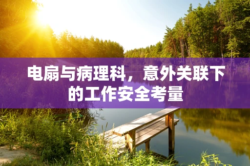 电扇与病理科，意外关联下的工作安全考量