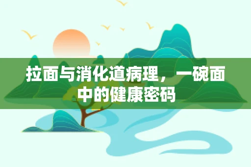 拉面与消化道病理，一碗面中的健康密码