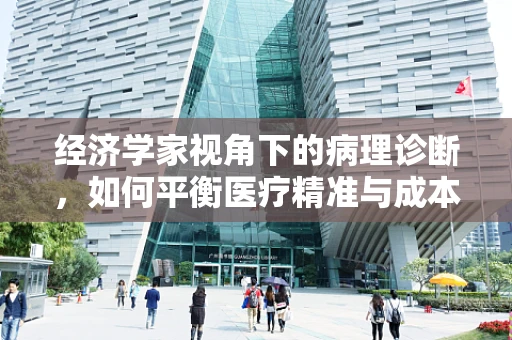 经济学家视角下的病理诊断，如何平衡医疗精准与成本控制？