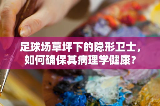 足球场草坪下的隐形卫士，如何确保其病理学健康？