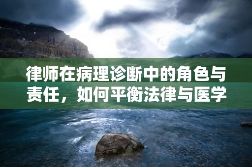律师在病理诊断中的角色与责任，如何平衡法律与医学的边界？