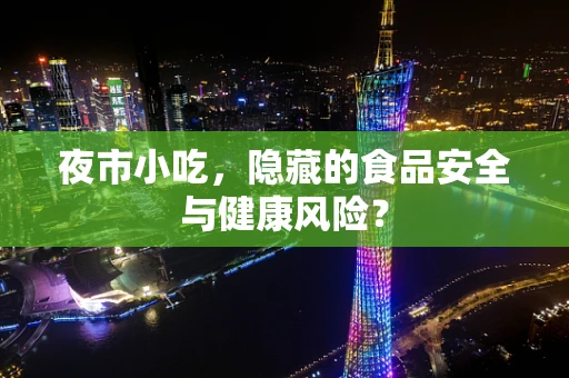 夜市小吃，隐藏的食品安全与健康风险？