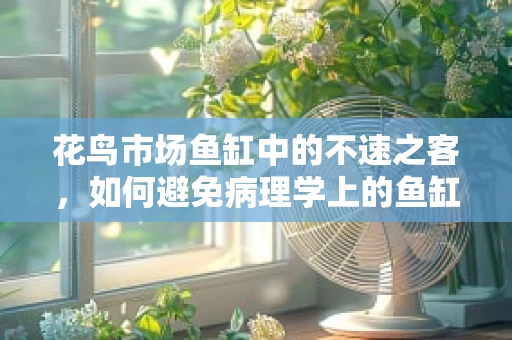 花鸟市场鱼缸中的不速之客，如何避免病理学上的鱼缸异变？
