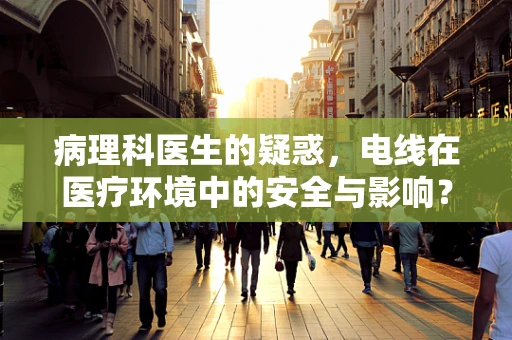 病理科医生的疑惑，电线在医疗环境中的安全与影响？