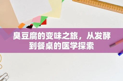 臭豆腐的变味之旅，从发酵到餐桌的医学探索