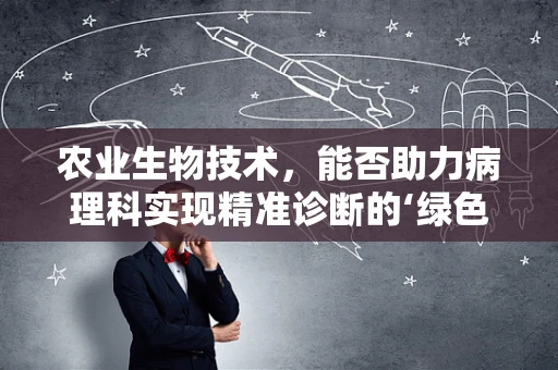农业生物技术，能否助力病理科实现精准诊断的‘绿色革命’？
