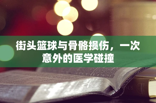 街头篮球与骨骼损伤，一次意外的医学碰撞