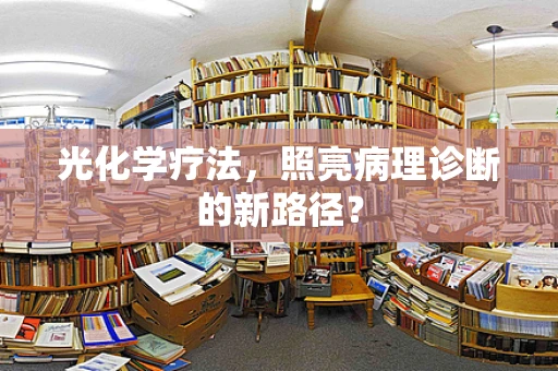光化学疗法，照亮病理诊断的新路径？