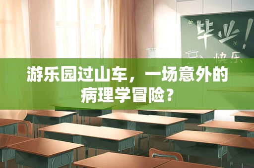 游乐园过山车，一场意外的病理学冒险？