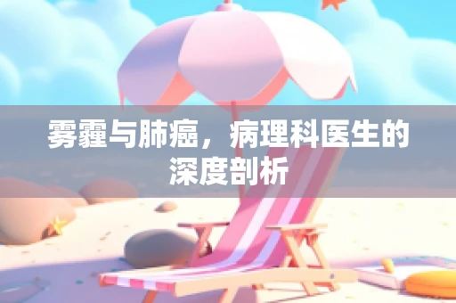 雾霾与肺癌，病理科医生的深度剖析
