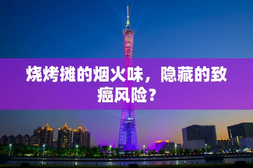 烧烤摊的烟火味，隐藏的致癌风险？