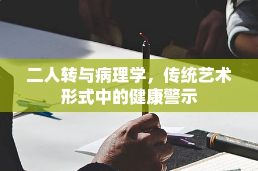 二人转与病理学，传统艺术形式中的健康警示