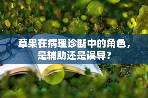 草果在病理诊断中的角色，是辅助还是误导？