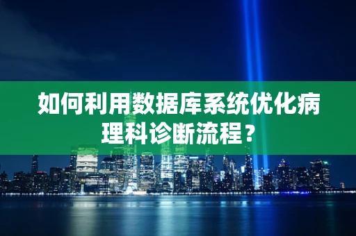 如何利用数据库系统优化病理科诊断流程？
