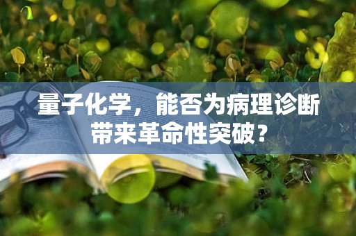 量子化学，能否为病理诊断带来革命性突破？