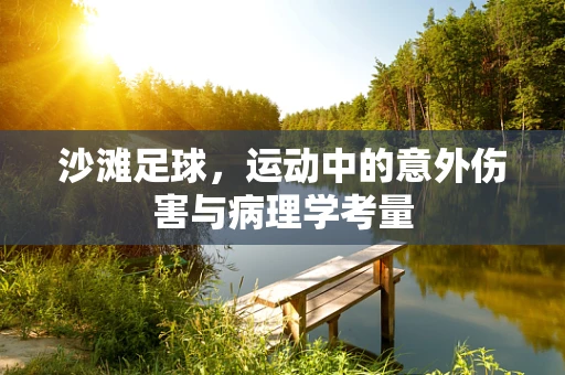 沙滩足球，运动中的意外伤害与病理学考量