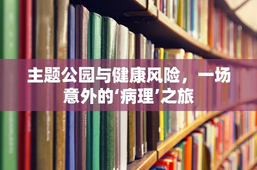 主题公园与健康风险，一场意外的‘病理’之旅