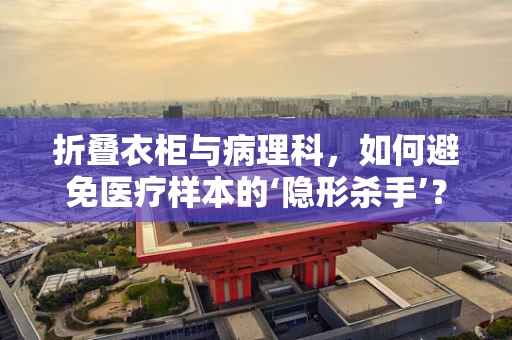 折叠衣柜与病理科，如何避免医疗样本的‘隐形杀手’？