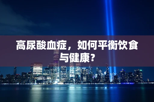 高尿酸血症，如何平衡饮食与健康？