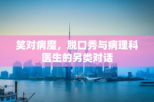 笑对病魔，脱口秀与病理科医生的另类对话