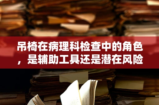 吊椅在病理科检查中的角色，是辅助工具还是潜在风险？