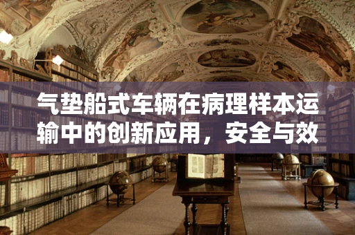 气垫船式车辆在病理样本运输中的创新应用，安全与效率的双重挑战？