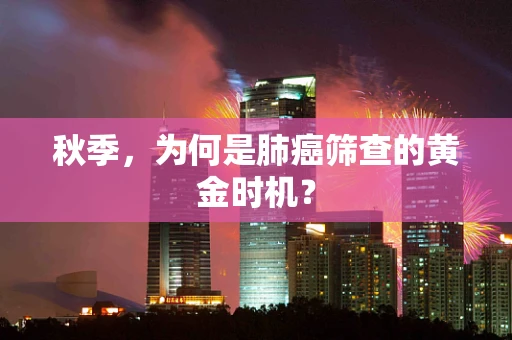 秋季，为何是肺癌筛查的黄金时机？