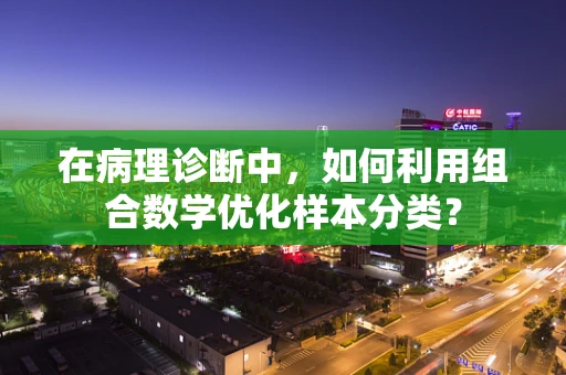 在病理诊断中，如何利用组合数学优化样本分类？
