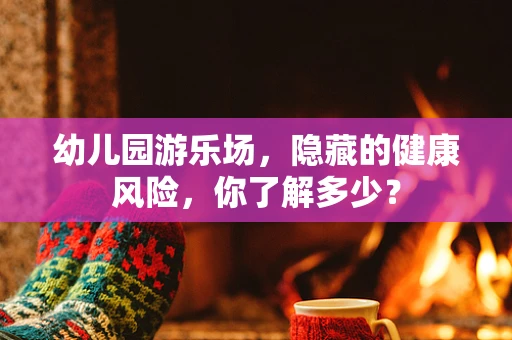 幼儿园游乐场，隐藏的健康风险，你了解多少？