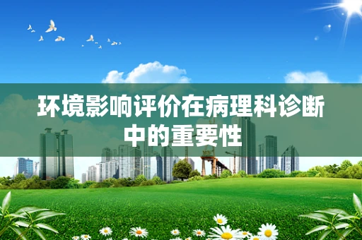 环境影响评价在病理科诊断中的重要性