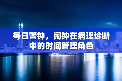 每日警钟，闹钟在病理诊断中的时间管理角色