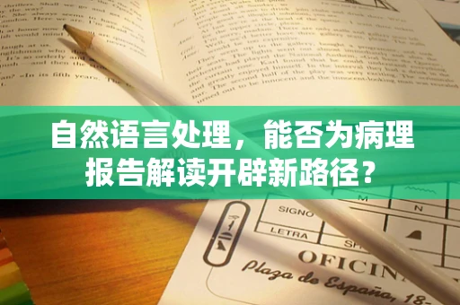 自然语言处理，能否为病理报告解读开辟新路径？