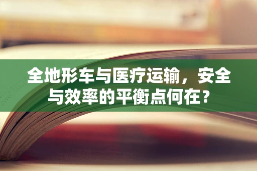 全地形车与医疗运输，安全与效率的平衡点何在？
