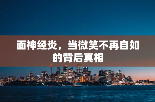 面神经炎，当微笑不再自如的背后真相