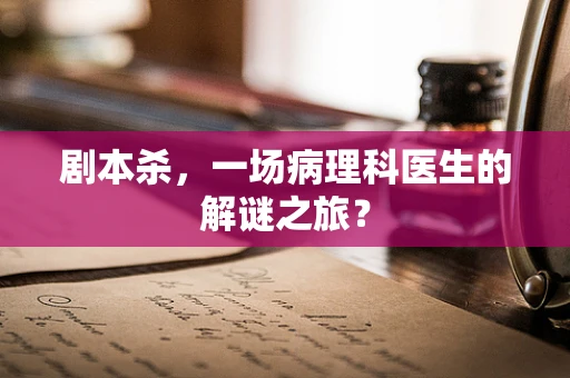 剧本杀，一场病理科医生的解谜之旅？