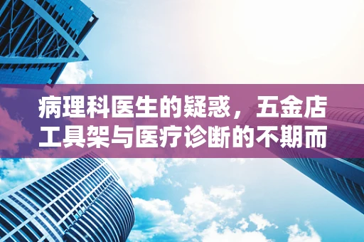 病理科医生的疑惑，五金店工具架与医疗诊断的不期而遇？